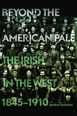 Beyond the American Pale: The Irish in the West, 1845-1910 - Emmons, David M