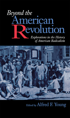 Beyond the American Revolution - Young, Alfred F (Editor)