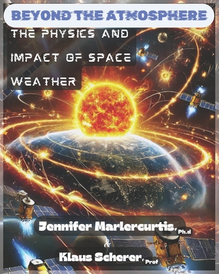 Beyond the Atmosphere: The Physics and Impact of Space Weather - Scherer Prof, Klaus (Contributions by), and Marlercurtis Ph D, Jennifer