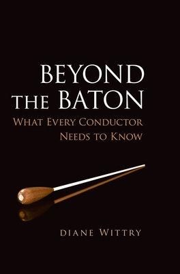 Beyond the Baton: What Every Conductor Needs to Know - Wittry, Diane