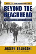 Beyond the Beachhead: The 29th Infantry Division in Normandy, 75th Anniversary Edition