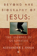 Beyond the Biography of Jesus: The Journey of Quadratos, Book I
