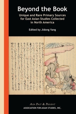 Beyond the Book: Unique and Rare Primary Sources for East Asian Studies Collected in North America - Yang, Jidong (Editor)