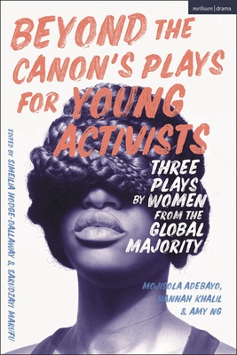 Beyond the Canon's Plays for Young Activists: Three Plays by Women from the Global Majority - Adebayo, Mojisola, and Khalil, Hannah, and Ng, Amy