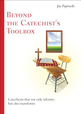 Beyond the Catechist's Toolbox: Catechesis That Not Only Informs But Transforms - Paprocki, Joe, Dmin