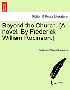 Beyond the Church. [A Novel. by Frederick William Robinson.]