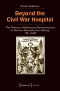 Beyond the Civil War Hospital: The Rhetoric of Healing and Democratization in Northern Reconstruction Writing, 1861-1882