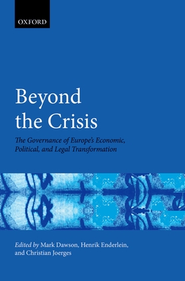 Beyond the Crisis: The Governance of Europe's Economic, Political and Legal Transformation - Dawson, Mark (Editor), and Enderlein, Henrik (Editor), and Joerges, Christian (Editor)