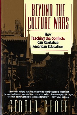 Beyond the Culture Wars: How Teaching the Conflicts Can Revitalize American Education - Graff, Gerald
