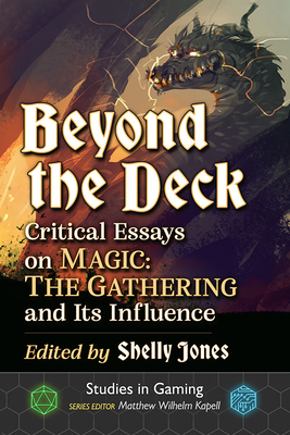 Beyond the Deck: Critical Essays on Magic: The Gathering and Its Influence - Jones, Shelly (Editor), and Kapell, Matthew Wilhelm (Editor)