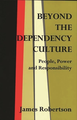 Beyond the Dependency Culture: People, Power and Responsibility in the 21st Century - Robertson, James