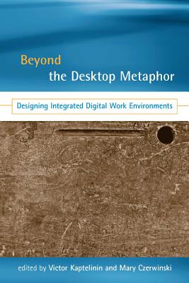 Beyond the Desktop Metaphor: Designing Integrated Digital Work Environments - Kaptelinin, Victor, Professor (Editor), and Czerwinski, Mary (Editor)