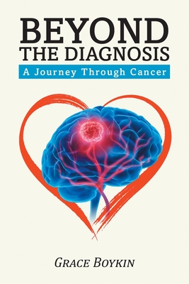 Beyond The Diagnosis: A Journey Through Cancer - Boykin, Grace