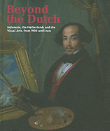 Beyond the Dutch: Indonesia, the Netherlands and the Visual Arts, from 1900 Until Now