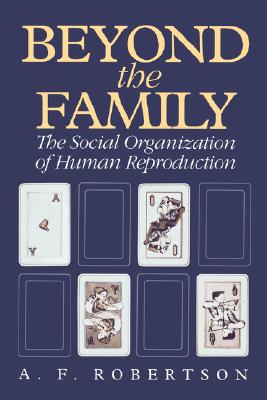 Beyond the Family: The Social Organization of Human Reproduction - Robertson, A F