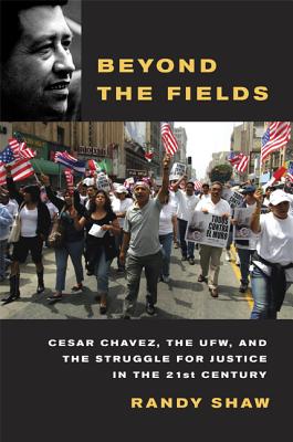 Beyond the Fields: Cesar Chavez, the UFW, and the Struggle for Justice in the 21st Century - Shaw, Randy