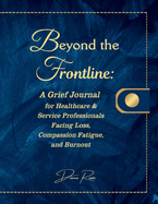 Beyond the Frontline: A Grief Journal for Healthcare & Service Professionals Facing Loss, Compassion Fatigue, and Burnout