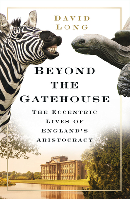 Beyond the Gatehouse: The Eccentric Lives of England's Aristocracy - Long, David