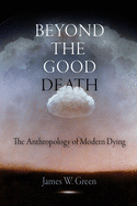 Beyond the Good Death: The Anthropology of Modern Dying