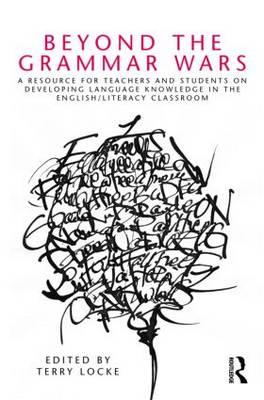 Beyond the Grammar Wars: A Resource for Teachers and Students on Developing Language Knowledge in the English/Literacy Classroom - Locke, Terry (Editor)