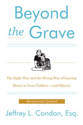 Beyond the Grave, Revised and Updated Edition: The Right Way and the Wrong Way of Leaving Money to Your Children (and Others) - Condon, Jeffery L