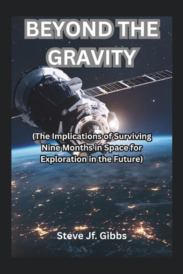 Beyond the Gravity: (The Implications of Surviving Nine Months in Space for Exploration in the Future) - Gibbs, Steve Jf