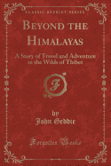Beyond the Himalayas: A Story of Travel and Adventure in the Wilds of Thibet (Classic Reprint)