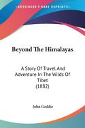 Beyond The Himalayas: A Story Of Travel And Adventure In The Wilds Of Tibet (1882)