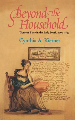 Beyond the Household: Women's Place in the Early South, 1700 1835 - Kierner, Cynthia A