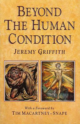 Beyond the Human Condition - Griffith, Jeremy, and Macartney-Snape, Tim (Foreword by)