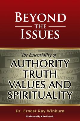 Beyond The Issues: The Essentiality of Authority, Truth, Values and Spirituality - Winburn, Ernest Ray