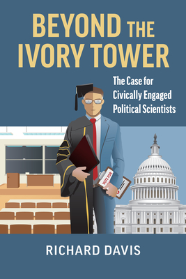 Beyond the Ivory Tower: The Case for Civically Engaged Political Scientists - Davis, Richard