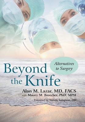 Beyond the Knife: Alternatives to Surgery - Lazar Facs, Alan M, MD, and Breecher Mph, Maury M, PhD