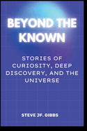Beyond the Known: : Stories of Curiosity, Deep discovery, and the Universe