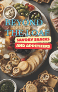 Beyond The Loaf: Savory Snacks and Appetizers A Creative Cookbook Featuring Mouthwatering Sourdough Recipes Beyond Traditional Bread - Crackers, Pretzels, Bagels and Bagel Chips for Beginners Bakers and Advanced Breadmakers