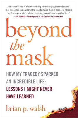 Beyond the Mask: How My Tragedy Sparked an Incredible Life: Lessons I Might Never Have Learned - Walsh, Brian P