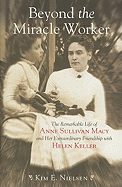 Beyond the Miracle Worker: The Remarkable Life of Anne Sullivan Macy and Her Extraordinary Friendship with Helen Keller