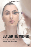 Beyond the mirror: How to find unconditional love and increase your self-esteem