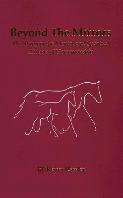 Beyond the Mirrors: The Study of the Mental and Spiritual Aspects of Horsemanship - Hassler, Jill