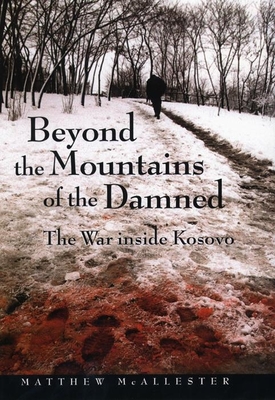 Beyond the Mountains of the Damned: The War Inside Kosovo - McAllester, Matthew