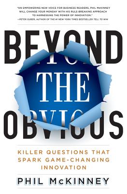 Beyond the Obvious: Killer Questions That Spark Game-Changing Innovation - McKinney, Phil