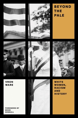 Beyond the Pale: White Women, Racism, and History - Ware, Vron, and Kendall, Mikki (Foreword by)