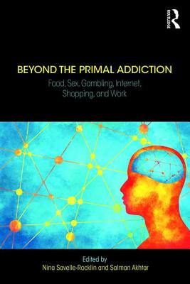 Beyond the Primal Addiction: Food, Sex, Gambling, Internet, Shopping, and Work - Savelle-Rocklin, Nina (Editor), and Akhtar, Salman (Editor)