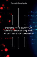 Beyond the Quantum World: Exploring the Frontiers of Physics
