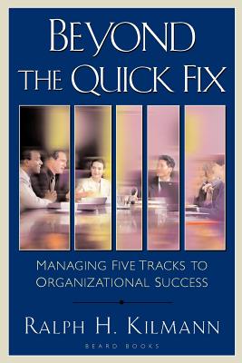 Beyond the Quick Fix: Managing Five Tracks to Organizational Success - Kilmann, Ralph H, Ph.D.