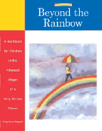 Beyond the Rainbow: A Workbook for Children in the Advanced Stages of a Very Ser