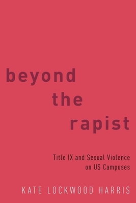 Beyond the Rapist: Title IX and Sexual Violence on Us Campuses - Harris, Kate Lockwood