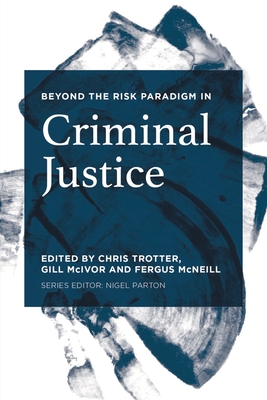 Beyond the Risk Paradigm in Criminal Justice - Trotter, Chris (Editor), and McIvor, Gill (Editor), and McNeill, Fergus (Editor)