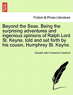 Beyond the Seas. Being the Surprising Adventures and Ingenious Opinions of Ralph Lord St. Keyne, Told and Set Forth by His Cousin, Humphrey St. Keyne.