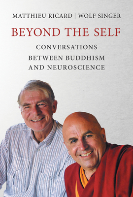 Beyond the Self: Conversations between Buddhism and Neuroscience - Ricard, Matthieu, and Singer, Wolf